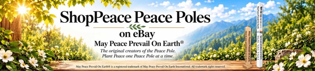 ShopPeace Peace Poles
on Ebay.
May Peace Prevail On Earth
The original creators of the Peace Pole. Plant Peace, One Peace Pole at a time.